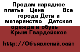 Продам нарядное платье › Цена ­ 500 - Все города Дети и материнство » Детская одежда и обувь   . Крым,Гвардейское